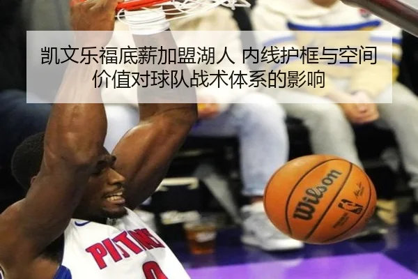 凯文乐福底薪加盟湖人 内线护框与空间价值对球队战术体系的影响