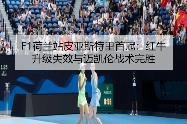 F1荷兰站皮亚斯特里首冠：红牛升级失效与迈凯伦战术完胜