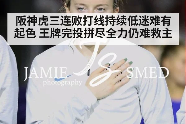 阪神虎三连败打线持续低迷难有起色 王牌完投拼尽全力仍难救主