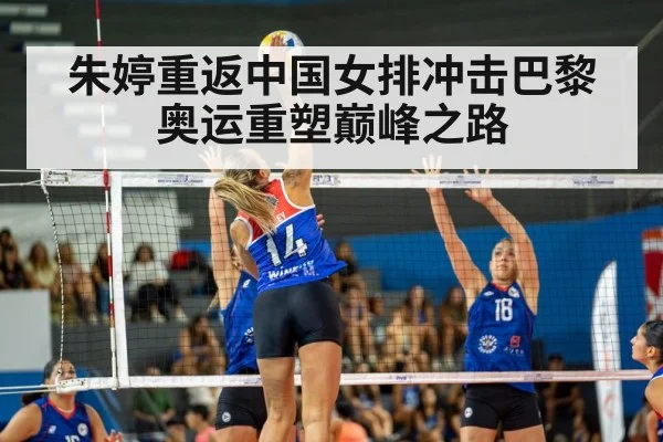 朱婷重返中国女排冲击巴黎奥运重塑巅峰之路
