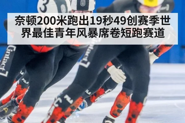 奈顿200米跑出19秒49创赛季世界最佳青年风暴席卷短跑赛道