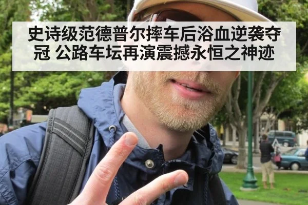 史诗级范德普尔摔车后浴血逆袭夺冠 公路车坛再演震撼永恒之神迹