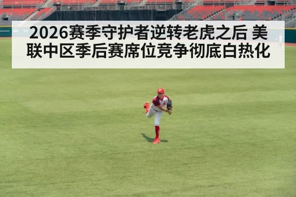 2026赛季守护者逆转老虎之后 美联中区季后赛席位竞争彻底白热化