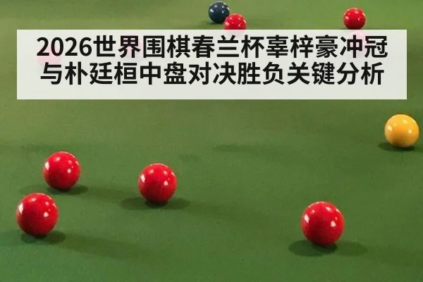 2026世界围棋春兰杯辜梓豪冲冠与朴廷桓中盘对决胜负关键分析