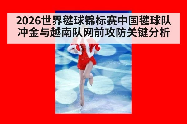 2026世界毽球锦标赛中国毽球队冲金与越南队网前攻防关键分析