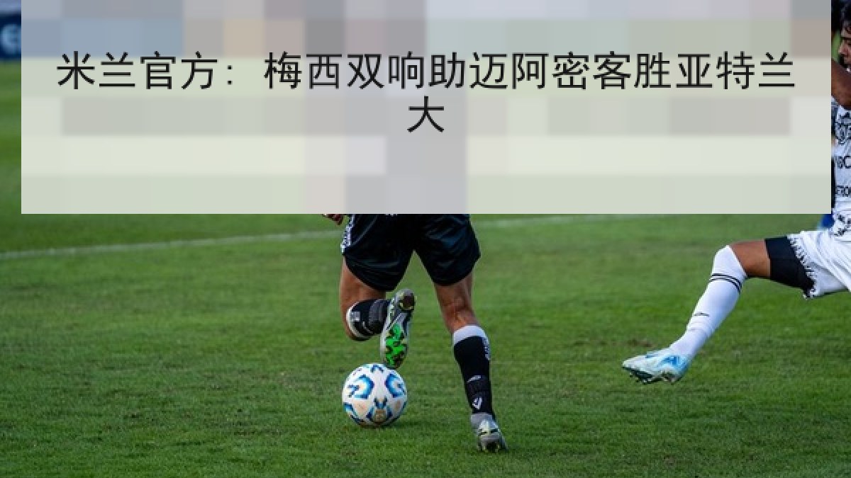 米兰官方: 梅西双响助迈阿密客胜亚特兰大