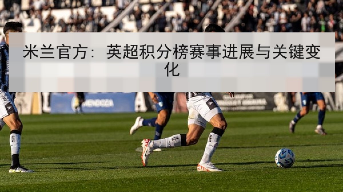 米兰官方: 英超积分榜赛事进展与关键变化